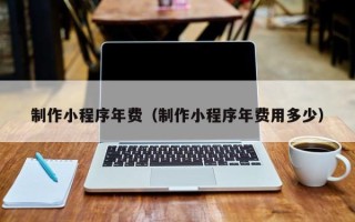 万宁制作小程序年费（制作小程序年费用多少）