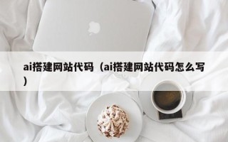 万宁ai搭建网站代码（ai搭建网站代码怎么写）