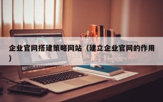 万宁企业官网搭建策略网站（建立企业官网的作用）