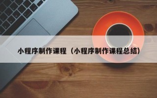 万宁小程序制作课程（小程序制作课程总结）