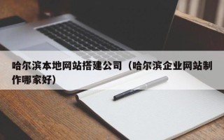 万宁哈尔滨本地网站搭建公司（哈尔滨企业网站制作哪家好）