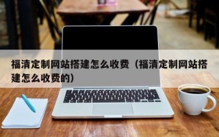 万宁福清定制网站搭建怎么收费（福清定制网站搭建怎么收费的）