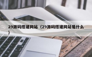 万宁29源码搭建网站（29源码搭建网站是什么）