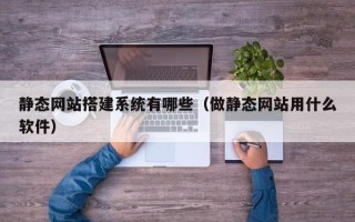 万宁静态网站搭建系统有哪些（做静态网站用什么软件）