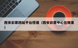 万宁西安彩票网站平台搭建（西安彩票中心在哪里）