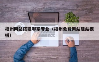万宁福州网站搭建哪家专业（福州免费网站建站模板）