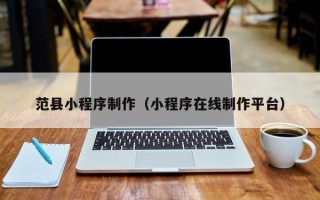 万宁范县小程序制作（小程序在线制作平台）
