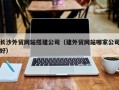 万宁长沙外贸网站搭建公司（建外贸网站哪家公司好）