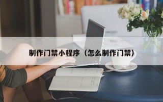 万宁制作门禁小程序（怎么制作门禁）