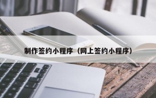 万宁制作签约小程序（网上签约小程序）